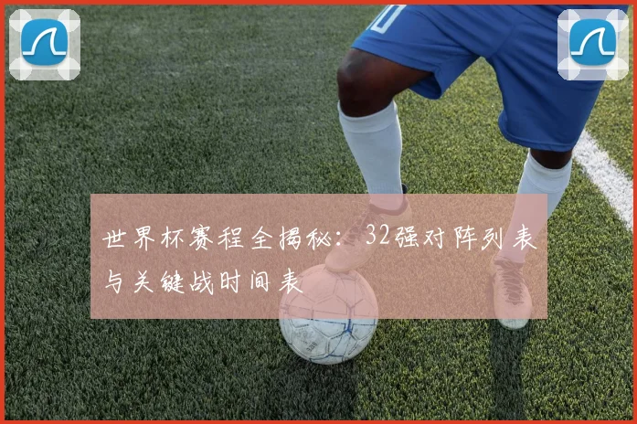 世界杯赛程全揭秘:32强对阵列表与关键战时间表