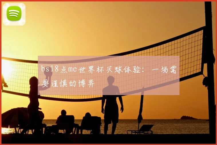 bs18点me世界杯买球体验：一场需要谨慎的博弈