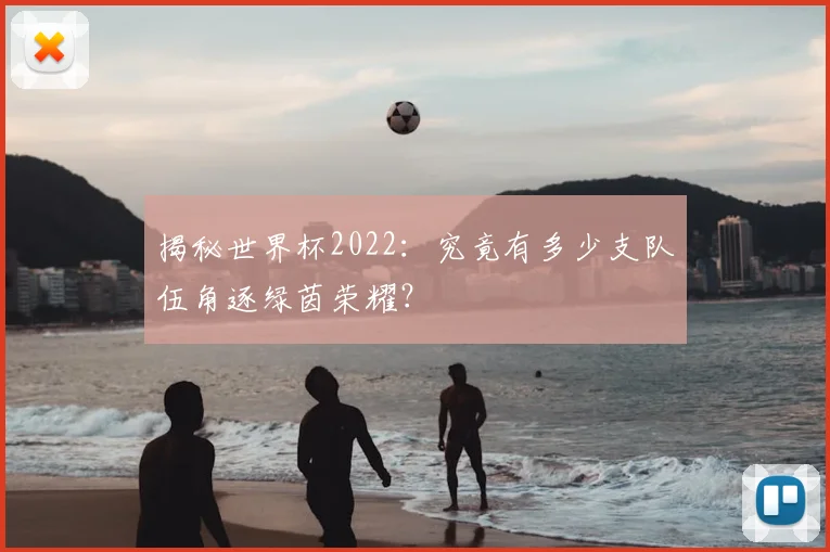 揭秘世界杯2022：究竟有多少支队伍角逐绿茵荣耀？