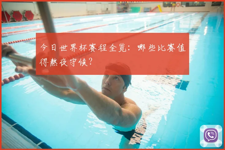 今日世界杯赛程全览：哪些比赛值得熬夜守候？