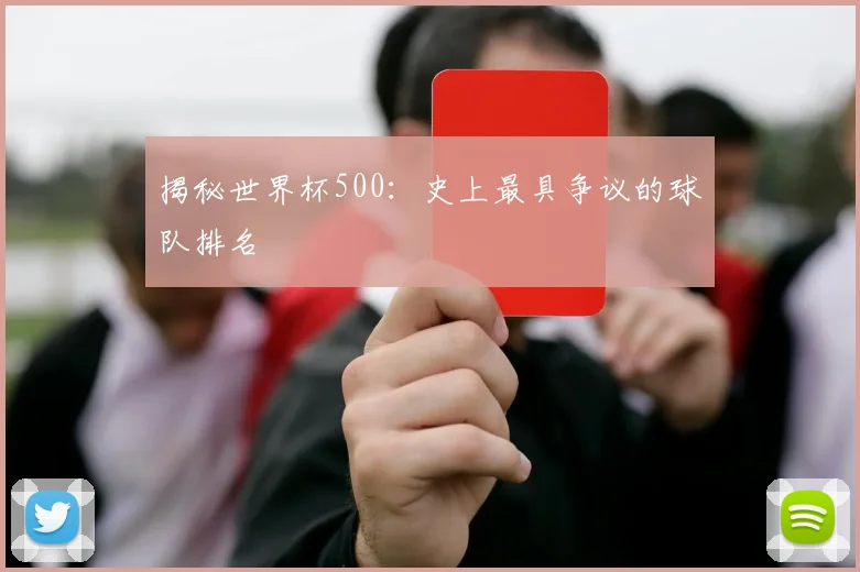 揭秘世界杯500：史上最具争议的球队排名