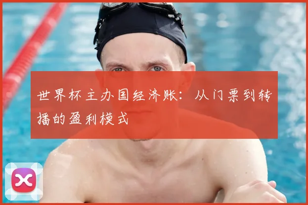 世界杯主办国经济账：从门票到转播的盈利模式