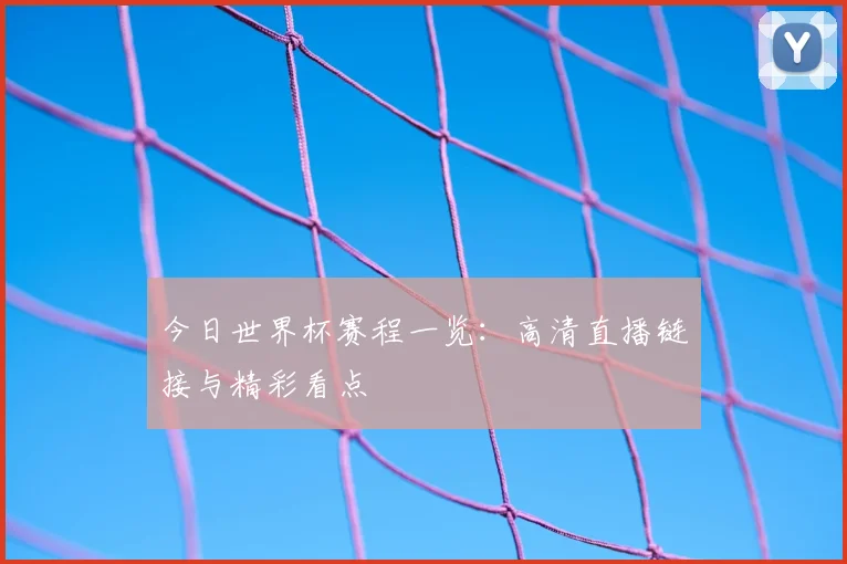 今日世界杯赛程一览：高清直播链接与精彩看点