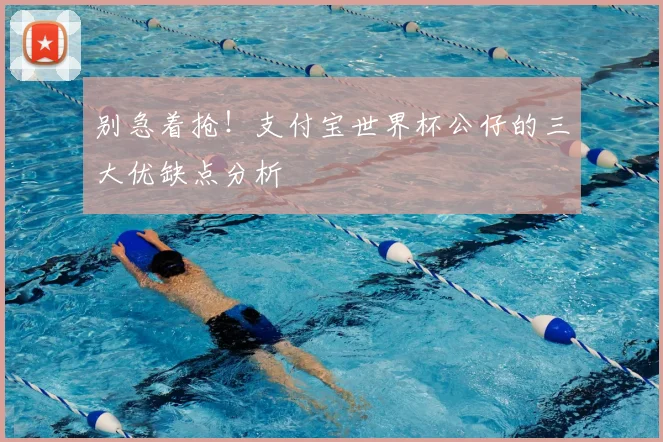 别急着抢！支付宝世界杯公仔的三大优缺点分析