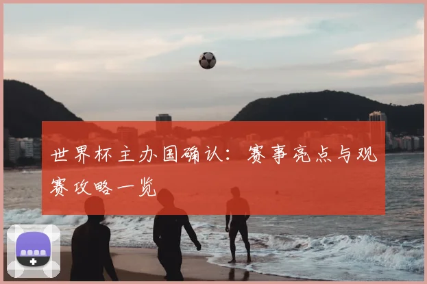 世界杯主办国确认:赛事亮点与观赛攻略一览