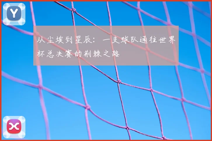 从尘埃到星辰：一支球队通往世界杯总决赛的荆棘之路