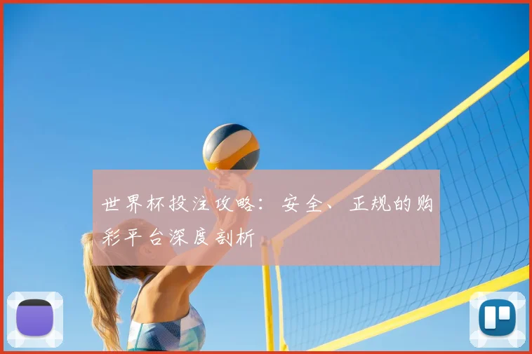 世界杯投注攻略：安全、正规的购彩平台深度剖析