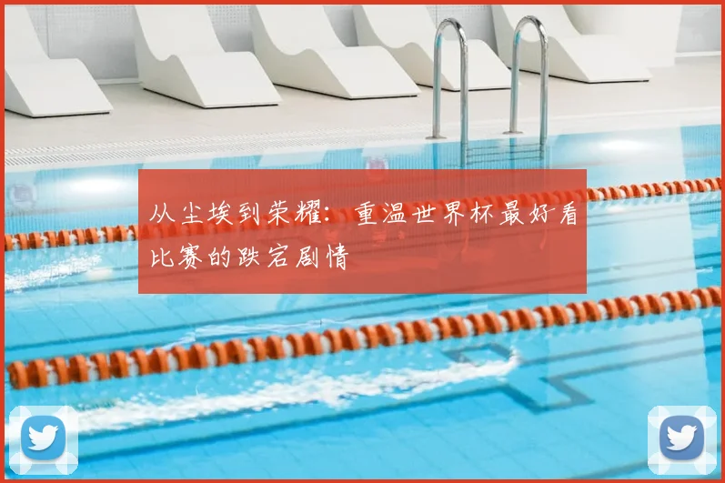 从尘埃到荣耀：重温世界杯最好看比赛的跌宕剧情