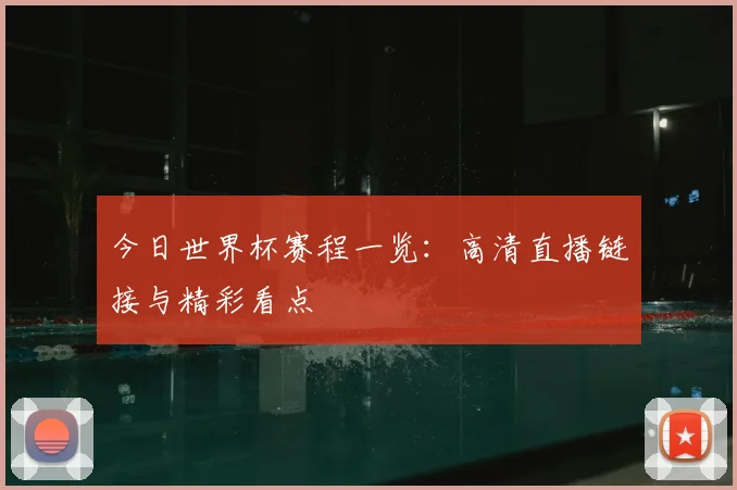 今日世界杯赛程一览:高清直播链接与精彩看点