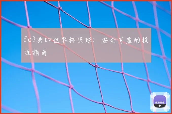 fc3典tv世界杯买球：安全可靠的投注指南