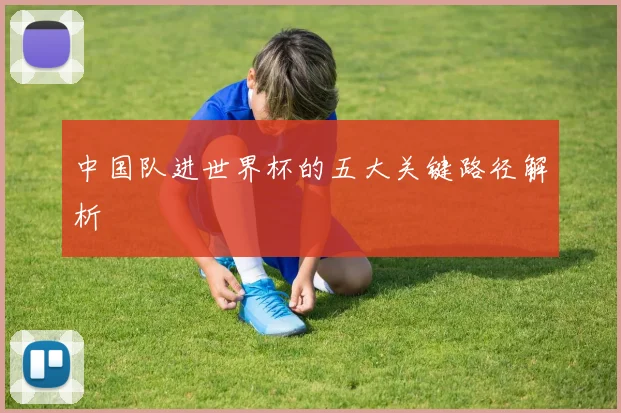 中国队进世界杯的五大关键路径解析