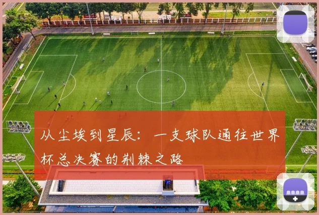 从尘埃到星辰：一支球队通往世界杯总决赛的荆棘之路