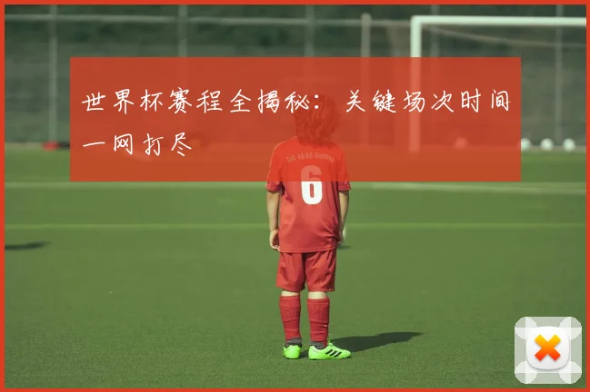 世界杯赛程全揭秘:关键场次时间一网打尽