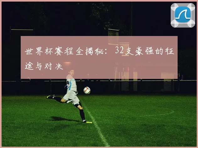 世界杯赛程全揭秘：32支豪强的征途与对决