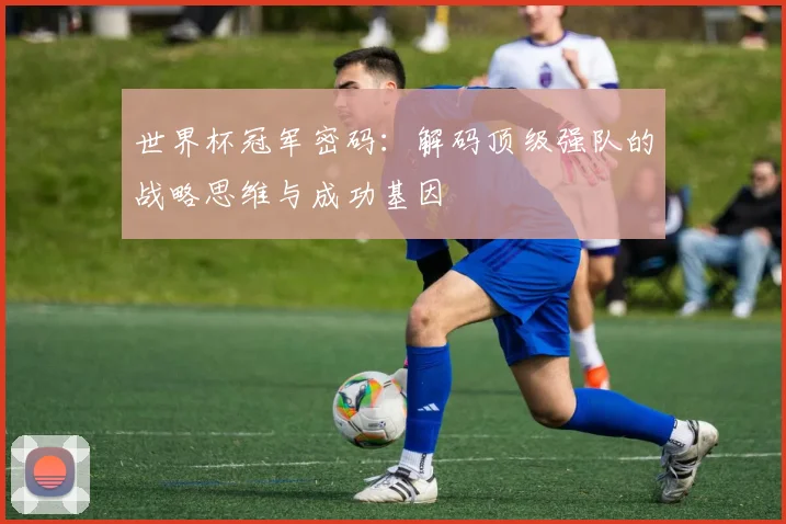 世界杯冠军密码:解码顶级强队的战略思维与成功基因