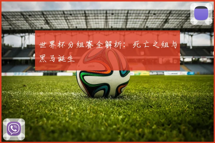 世界杯分组赛全解析:死亡之组与黑马诞生