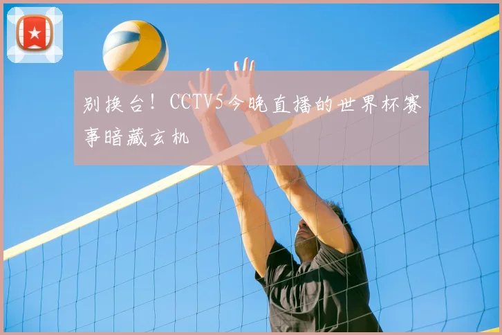 别换台！CCTV5今晚直播的世界杯赛事暗藏玄机