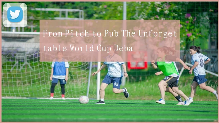 From Pitch to Pub The Unforgettable World Cup Deba