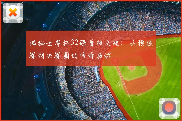 揭秘世界杯32强晋级之路：从预选赛到决赛圈的传奇历程