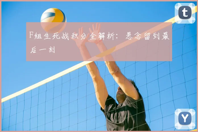 F组生死战积分全解析：悬念留到最后一刻