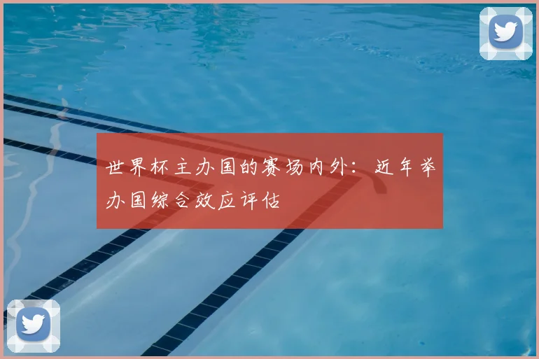 世界杯主办国的赛场内外:近年举办国综合效应评估