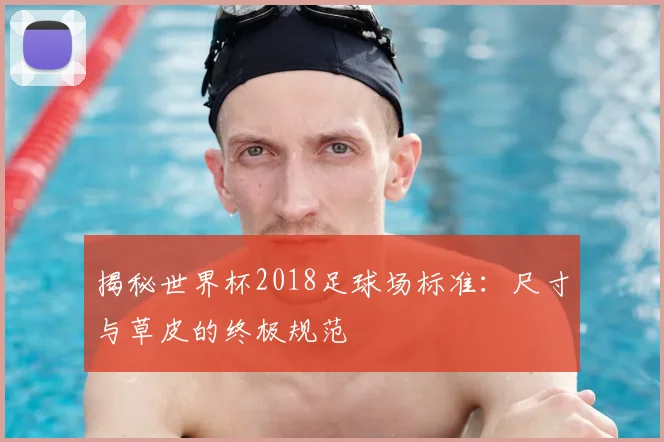 揭秘世界杯2018足球场标准：尺寸与草皮的终极规范
