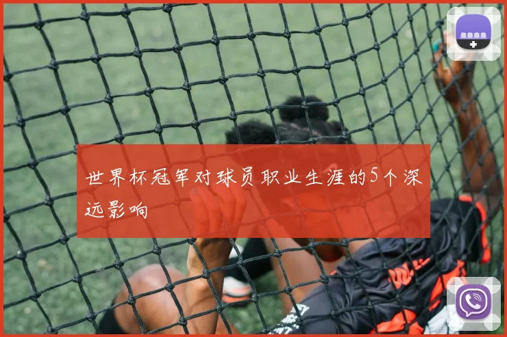 世界杯冠军对球员职业生涯的5个深远影响