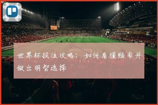 世界杯投注攻略:如何看懂赔率并做出明智选择