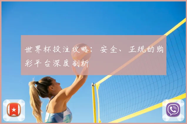 世界杯投注攻略：安全、正规的购彩平台深度剖析